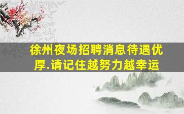 徐州夜场招聘消息待遇优厚.请记住越努力越幸运